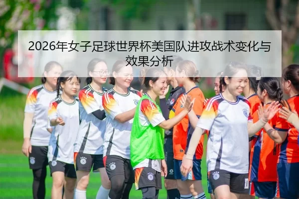 2026年女子足球世界杯美国队进攻战术变化与效果分析
