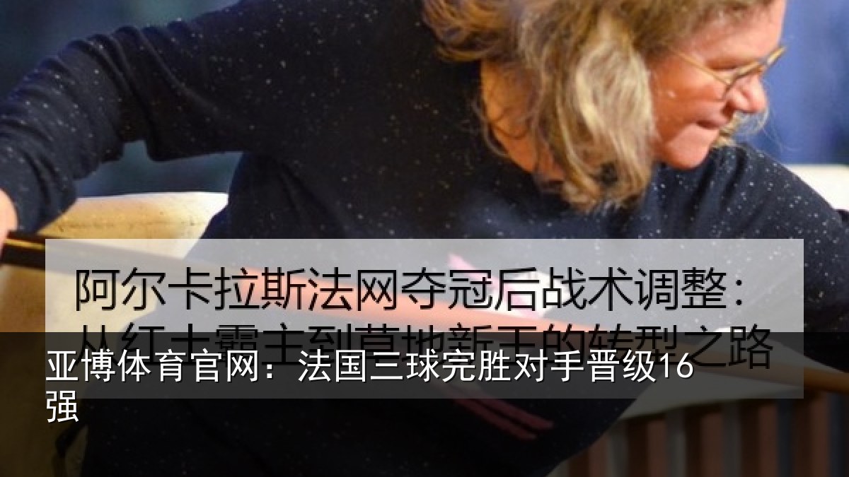 亚博体育官网:法国三球完胜对手晋级16强