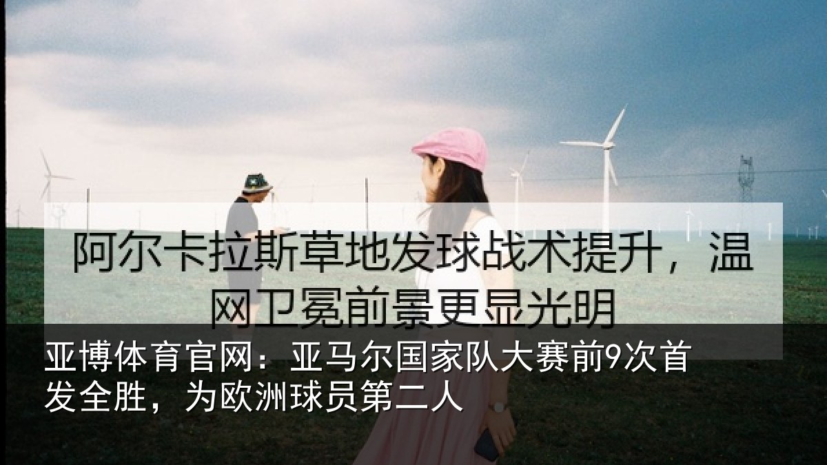 亚博体育官网:亚马尔国家队大赛前9次首发全胜,为欧洲球员第二人