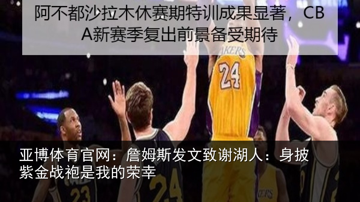 亚博体育官网:詹姆斯发文致谢湖人:身披紫金战袍是我的荣幸