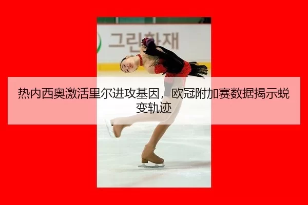 热内西奥激活里尔进攻基因，欧冠附加赛数据揭示蜕变轨迹