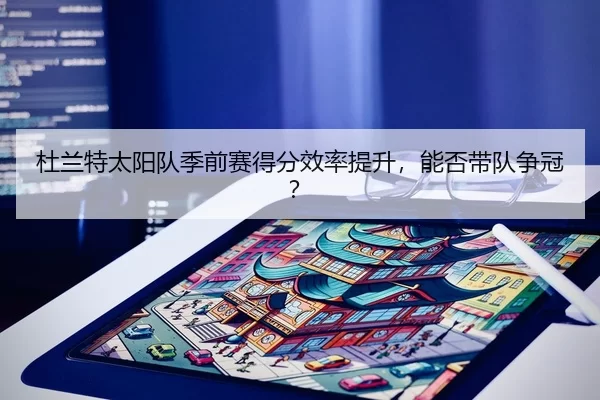 杜兰特太阳队季前赛得分效率提升，能否带队争冠？