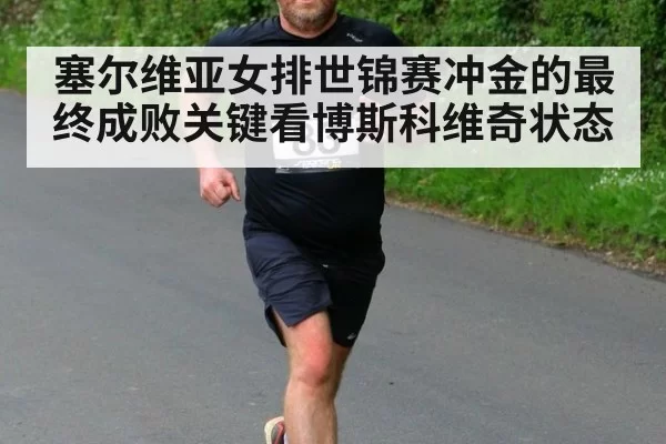 塞尔维亚女排世锦赛冲金的最终成败关键看博斯科维奇状态