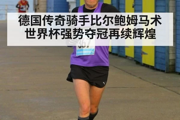 德国传奇骑手比尔鲍姆马术世界杯强势夺冠再续辉煌