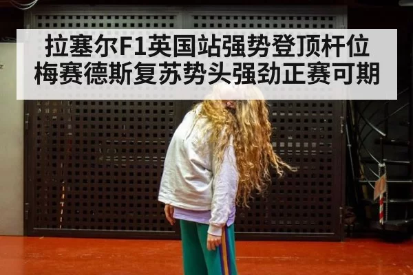 拉塞尔F1英国站强势登顶杆位 梅赛德斯复苏势头强劲正赛可期
