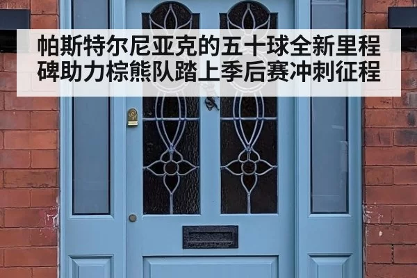 帕斯特尔尼亚克的五十球全新里程碑助力棕熊队踏上季后赛冲刺征程