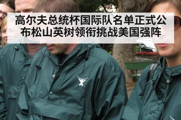 高尔夫总统杯国际队名单正式公布松山英树领衔挑战美国强阵
