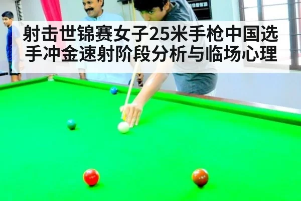 射击世锦赛女子25米手枪中国选手冲金速射阶段分析与临场心理