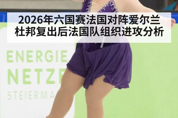 2026年六国赛法国对阵爱尔兰杜邦复出后法国队组织进攻分析